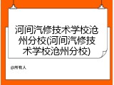 河间汽修技术学校沧州分校(河间汽修技术学校沧州分校)