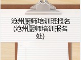 沧州厨师培训班报名(沧州厨师培训报名处)
