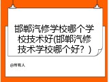 邯郸汽修学校哪个学校技术好(邯郸汽修技术学校哪个好？)
