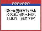 河北省厨师学校衡水校区地址(衡水校区，河北省，厨师学校)