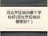 河北烹饪培训哪个学校好(河北烹饪培训哪家好？)