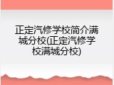 正定汽修学校简介满城分校(正定汽修学校满城分校)