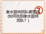 衡水厨师团队哪里找(如何找到衡水厨师团队？)