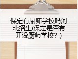 保定有厨师学校吗河北招生(保定是否有开设厨师学校？)