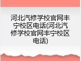 河北汽修学校官网丰宁校区电话(河北汽修学校官网丰宁校区电话)
