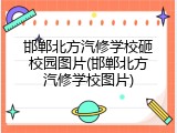 邯郸北方汽修学校砸校园图片(邯郸北方汽修学校图片)
