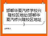 邯郸华夏汽修学校兴隆校区地址(邯郸华夏汽修兴隆校区地址)