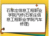 石家庄信息工程职业学院汽修(石家庄信息工程职业学院汽车修理)