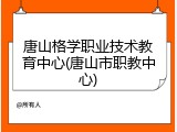 唐山格学职业技术教育中心(唐山市职教中心)
