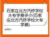 石家庄北方汽修学校大专学费多少(石家庄北方汽修学校大专学费)