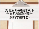 河北厨师学校排名邢台有几所(河北邢台厨师学校排名)
