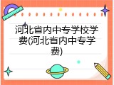河北省内中专学校学费(河北省内中专学费)