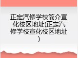 正定汽修学校简介宣化校区地址(正定汽修学校宣化校区地址)