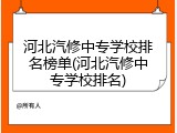 河北汽修中专学校排名榜单(河北汽修中专学校排名)