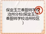 保定玉兰香厨师学校沧州分校(保定玉兰香厨师学校沧州校区)