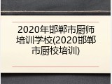 2020年邯郸市厨师培训学校(2020邯郸市厨校培训)