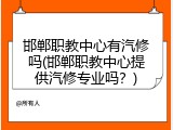 邯郸职教中心有汽修吗(邯郸职教中心提供汽修专业吗？)