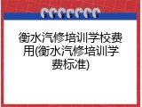 衡水汽修培训学校费用(衡水汽修培训学费标准)