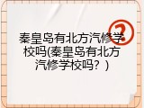 秦皇岛有北方汽修学校吗(秦皇岛有北方汽修学校吗？)