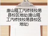 唐山精工汽修技校易县校区地址(唐山精工汽修技校易县校区地址)