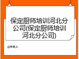 保定厨师培训河北分公司(保定厨师培训河北分公司)