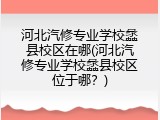 河北汽修专业学校蠡县校区在哪(河北汽修专业学校蠡县校区位于哪？)