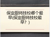保定厨师技校哪个最早(保定厨师技校最早？)