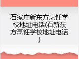 石家庄新东方烹饪学校地址电话(石新东方烹饪学校地址电话)