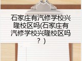 石家庄有汽修学校兴隆校区吗(石家庄有汽修学校兴隆校区吗？)