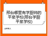 邢台哪里有学厨师的平泉学校(邢台学厨平泉学校)