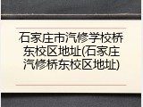 石家庄市汽修学校桥东校区地址(石家庄汽修桥东校区地址)