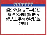 保定汽修技工学校博野校区地址(保定汽修技工学校博野校区地址)