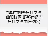 邯郸有哪些烹饪学校曲阳校区(邯郸有哪些烹饪学校曲阳校区)
