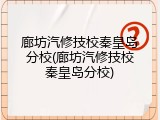 廊坊汽修技校秦皇岛分校(廊坊汽修技校秦皇岛分校)
