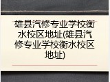 雄县汽修专业学校衡水校区地址(雄县汽修专业学校衡水校区地址)