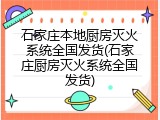 石家庄本地厨房灭火系统全国发货(石家庄厨房灭火系统全国发货)