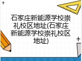 石家庄新能源学校崇礼校区地址(石家庄新能源学校崇礼校区地址)