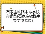 石家庄铁路中专学校有哪些(石家庄铁路中专学校名录)