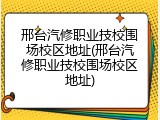 邢台汽修职业技校围场校区地址(邢台汽修职业技校围场校区地址)