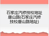 石家庄汽修技校地址唐山路(石家庄汽修技校唐山路地址)