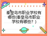 秦皇岛市职业学校有哪些(秦皇岛市职业学校有哪些？)