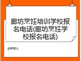 廊坊烹饪培训学校报名电话(廊坊烹饪学校报名电话)
