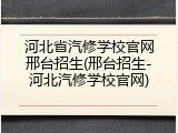 河北省汽修学校官网邢台招生(邢台招生-河北汽修学校官网)