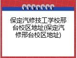 保定汽修技工学校邢台校区地址(保定汽修邢台校区地址)
