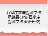 石家庄本地厨师学校承德县分校(石家庄厨师学校承德分校)