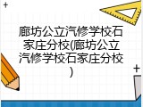 廊坊公立汽修学校石家庄分校(廊坊公立汽修学校石家庄分校)