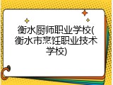 衡水厨师职业学校(衡水市烹饪职业技术学校)