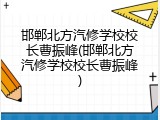 邯郸北方汽修学校校长曹振峰(邯郸北方汽修学校校长曹振峰)