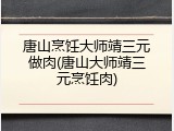 唐山烹饪大师靖三元做肉(唐山大师靖三元烹饪肉)
