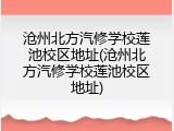 沧州北方汽修学校莲池校区地址(沧州北方汽修学校莲池校区地址)